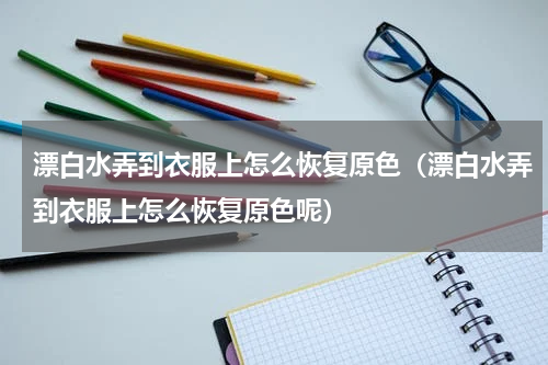 漂白水弄到衣服上怎么恢复原色（漂白水弄到衣服上怎么恢复原色呢）