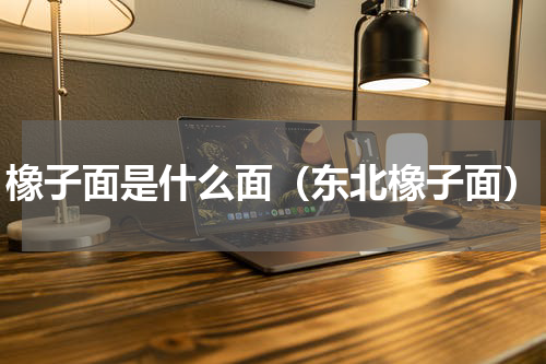 橡子面是什么面（东北橡子面）