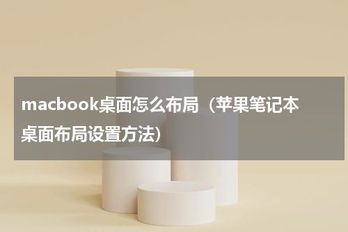 macbook桌面怎么布局（苹果笔记本桌面布局设置方法）
