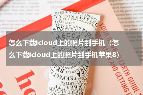 怎么下载icloud上的照片到手机（怎么下载icloud上的照片到手机苹果8）