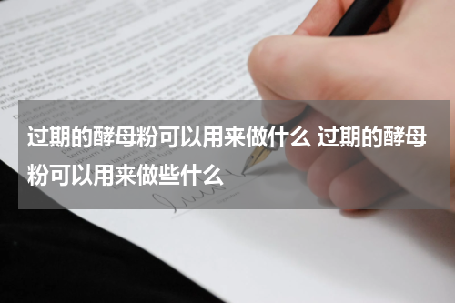 过期的酵母粉可以用来做什么 过期的酵母粉可以用来做些什么