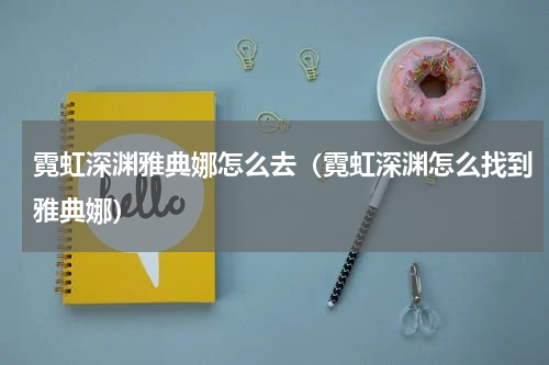 霓虹深渊雅典娜怎么去（霓虹深渊怎么找到雅典娜）