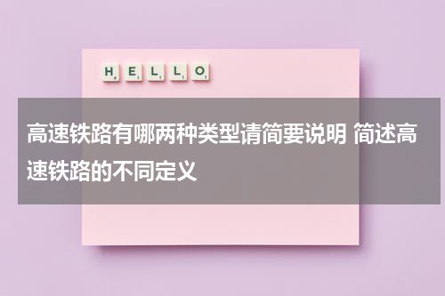 高速铁路有哪两种类型请简要说明 简述高速铁路的不同定义