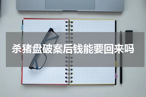 杀猪盘破案后钱能要回来吗