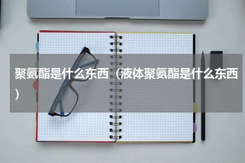 聚氨酯是什么东西（液体聚氨酯是什么东西）