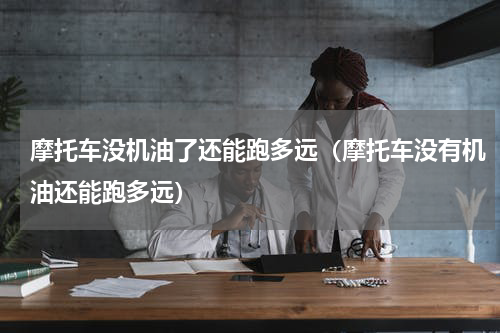 摩托车没机油了还能跑多远（摩托车没有机油还能跑多远）