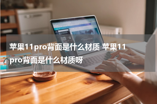 苹果11pro背面是什么材质 苹果11pro背面是什么材质呀