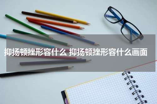 抑扬顿挫形容什么 抑扬顿挫形容什么画面