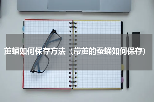 茧蛹如何保存方法（带茧的蚕蛹如何保存）