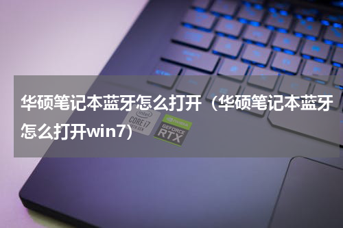 华硕笔记本蓝牙怎么打开（华硕笔记本蓝牙怎么打开win7）