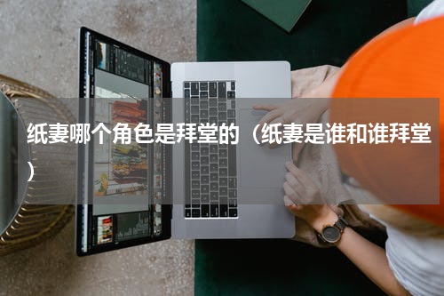 纸妻哪个角色是拜堂的（纸妻是谁和谁拜堂）