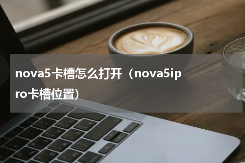 nova5卡槽怎么打开（nova5ipro卡槽位置）
