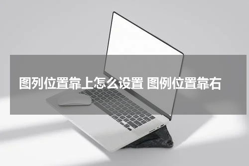 图列位置靠上怎么设置 图例位置靠右