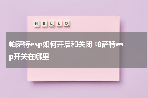 帕萨特esp如何开启和关闭 帕萨特esp开关在哪里