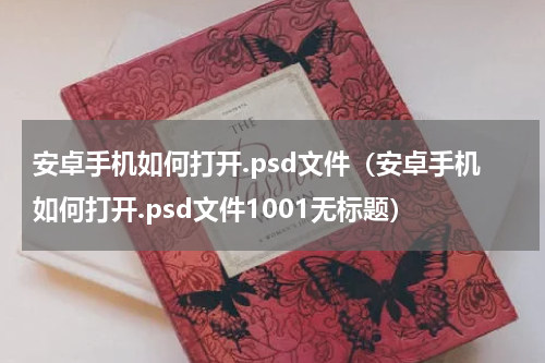 安卓手机如何打开.psd文件（安卓手机如何打开.psd文件1001无标题）