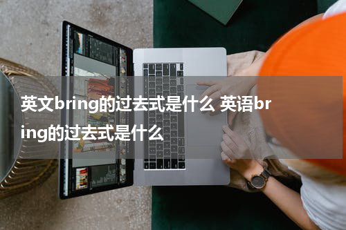 英文bring的过去式是什么 英语bring的过去式是什么