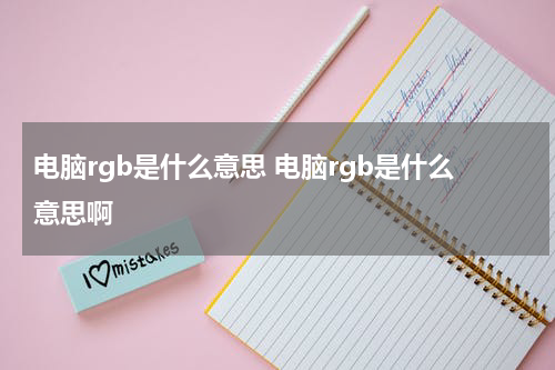 电脑rgb是什么意思 电脑rgb是什么意思啊