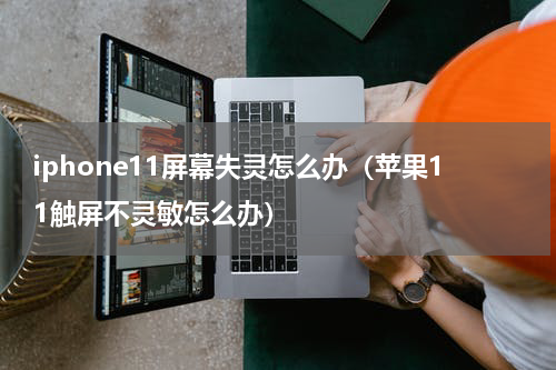 iphone11屏幕失灵怎么办（苹果11触屏不灵敏怎么办）