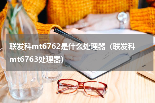 联发科mt6762是什么处理器（联发科mt6763处理器）