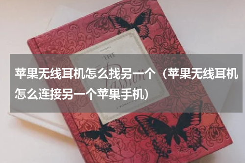 苹果无线耳机怎么找另一个（苹果无线耳机怎么连接另一个苹果手机）