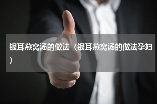 银耳燕窝汤的做法（银耳燕窝汤的做法孕妇）