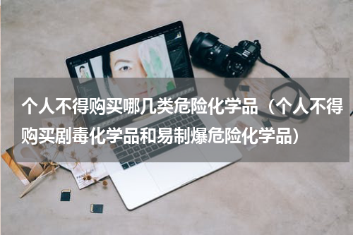 个人不得购买哪几类危险化学品（个人不得购买剧毒化学品和易制爆危险化学品）
