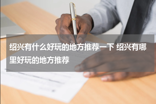 绍兴有什么好玩的地方推荐一下 绍兴有哪里好玩的地方推荐