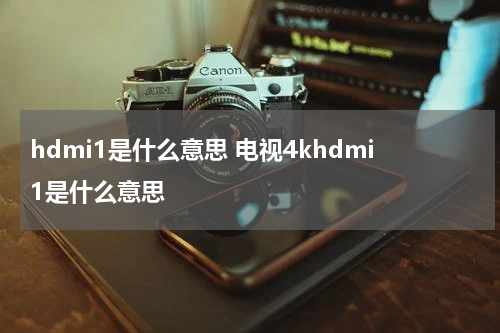hdmi1是什么意思 电视4khdmi1是什么意思