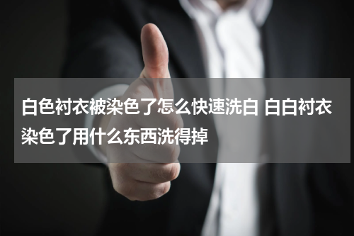 白色衬衣被染色了怎么快速洗白 白白衬衣染色了用什么东西洗得掉