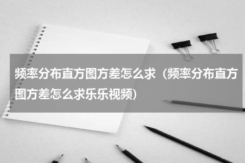 频率分布直方图方差怎么求（频率分布直方图方差怎么求乐乐视频）