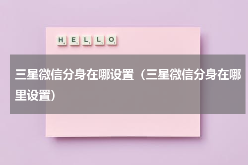 三星微信分身在哪设置（三星微信分身在哪里设置）