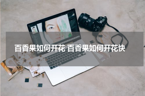 百香果如何开花 百香果如何开花快