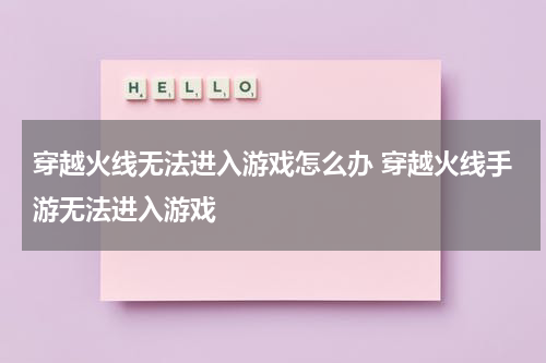 穿越火线无法进入游戏怎么办 穿越火线手游无法进入游戏