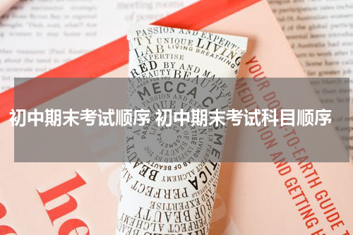 初中期末考试顺序 初中期末考试科目顺序