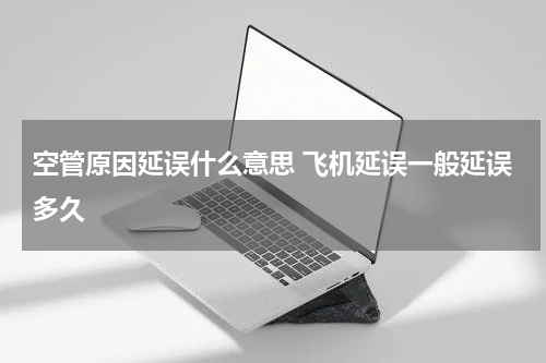 空管原因延误什么意思 飞机延误一般延误多久