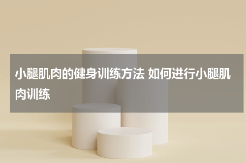 小腿肌肉的健身训练方法 如何进行小腿肌肉训练