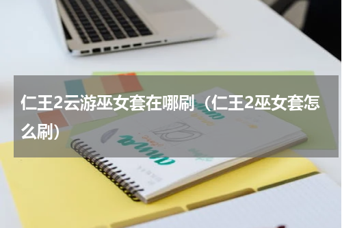 仁王2云游巫女套在哪刷（仁王2巫女套怎么刷）