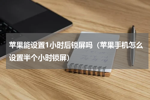 苹果能设置1小时后锁屏吗（苹果手机怎么设置半个小时锁屏）