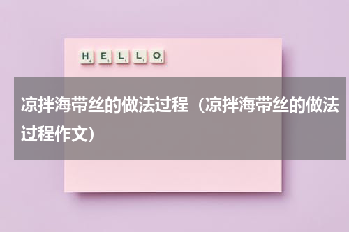 凉拌海带丝的做法过程（凉拌海带丝的做法过程作文）
