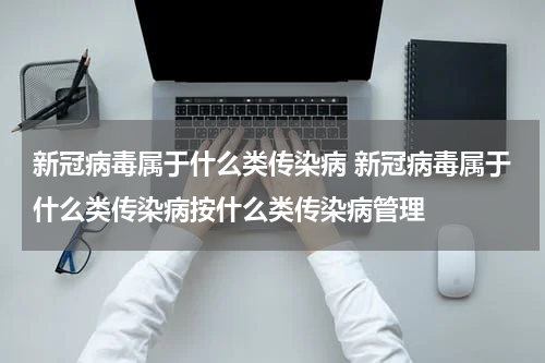新冠病毒属于什么类传染病 新冠病毒属于什么类传染病按什么类传染病管理