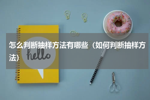 怎么判断抽样方法有哪些（如何判断抽样方法）