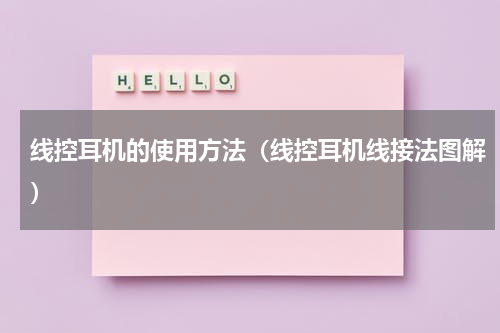 线控耳机的使用方法（线控耳机线接法图解）