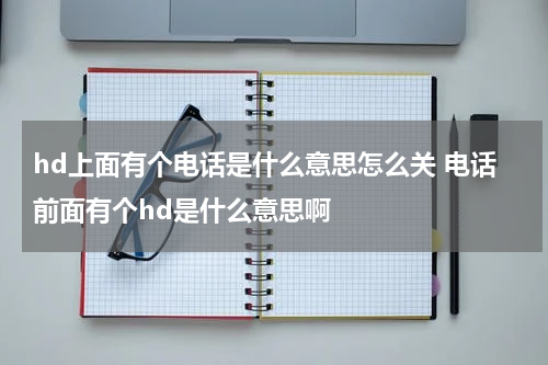 hd上面有个电话是什么意思怎么关 电话前面有个hd是什么意思啊