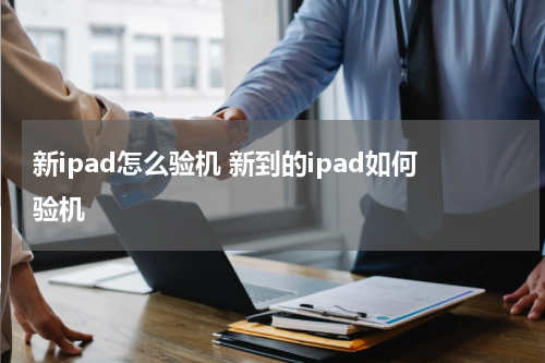新ipad怎么验机 新到的ipad如何验机
