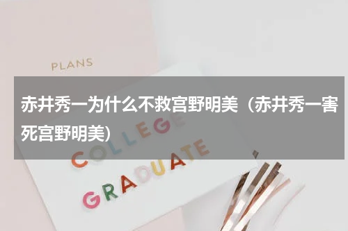 赤井秀一为什么不救宫野明美（赤井秀一害死宫野明美）