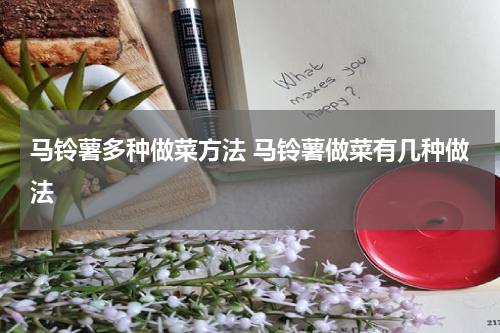 马铃薯多种做菜方法 马铃薯做菜有几种做法