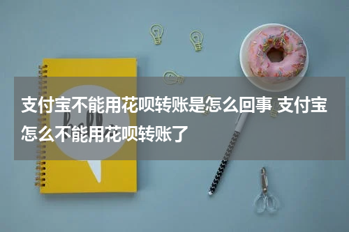 支付宝不能用花呗转账是怎么回事 支付宝怎么不能用花呗转账了