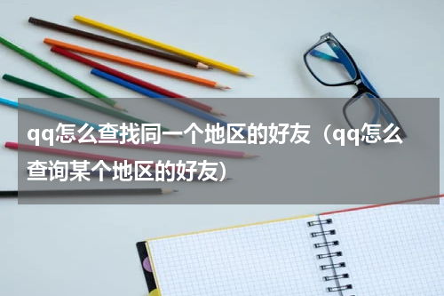 qq怎么查找同一个地区的好友（qq怎么查询某个地区的好友）