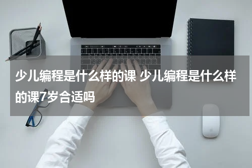 少儿编程是什么样的课 少儿编程是什么样的课7岁合适吗