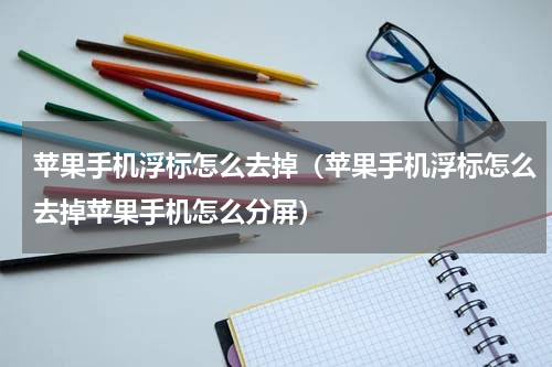 苹果手机浮标怎么去掉（苹果手机浮标怎么去掉苹果手机怎么分屏）